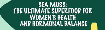 Sea Moss: The Ultimate Superfood for Women's Health and Hormonal Balance